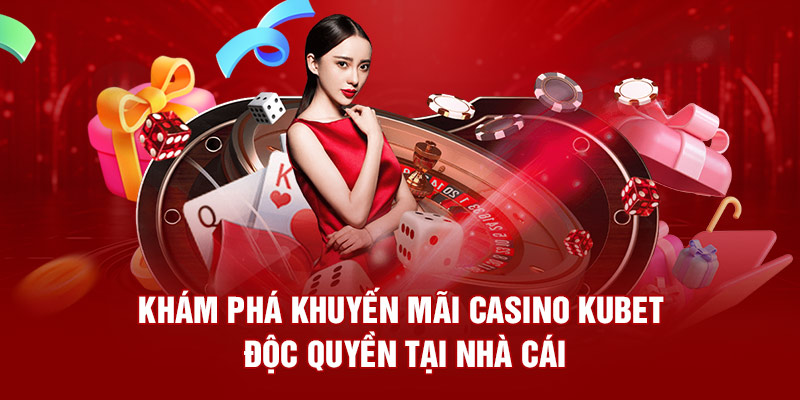 Khám Phá Khuyến Mãi Casino Kubet Độc Quyền Tại Nhà Cái