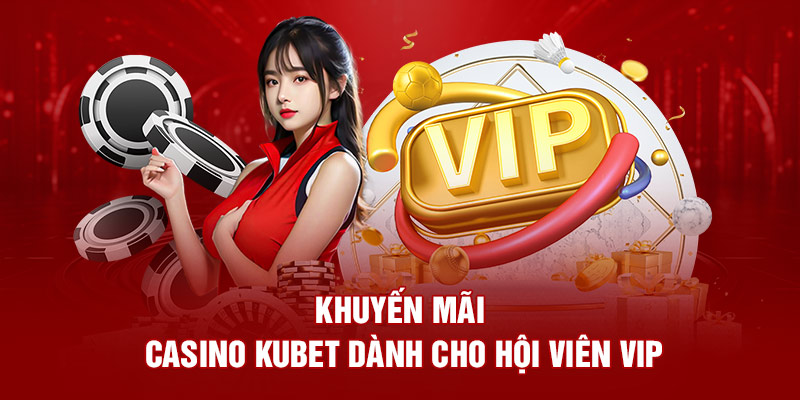 Khuyến mãi casino Kubet dành cho hội viên VIP