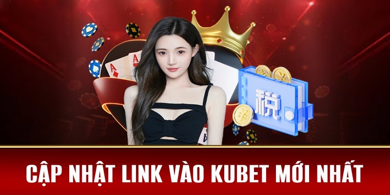 Cập nhật link vào nhà cái Kubet không bị chặn mới và an toàn nhất