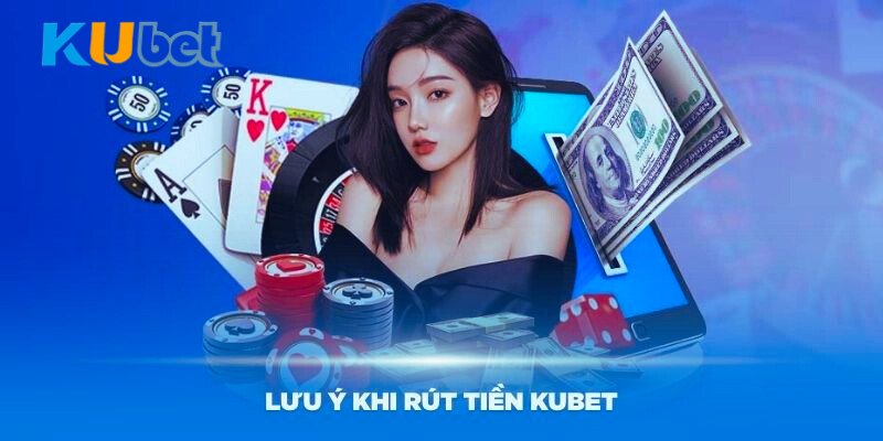 Những lưu ý khi rút tiền Kubet nhanh chóng