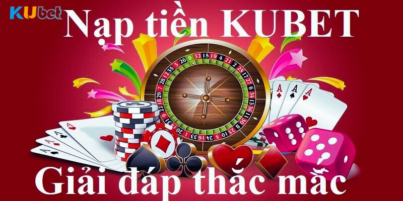 Câu hỏi liên quan việc nạp tiền Kubet