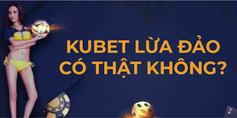 Kubet Lừa Đảo - Khám Phá Thực Hư Lời Đồn Chấn Động 2024